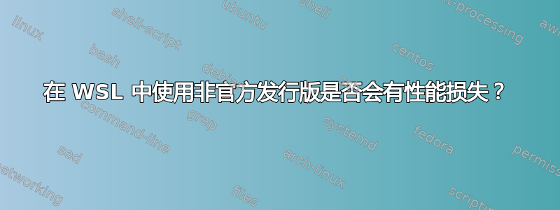 在 WSL 中使用非官方发行版是否会有性能损失？