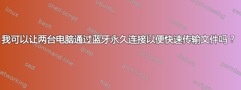 我可以让两台电脑通过蓝牙永久连接以便快速传输文件吗？