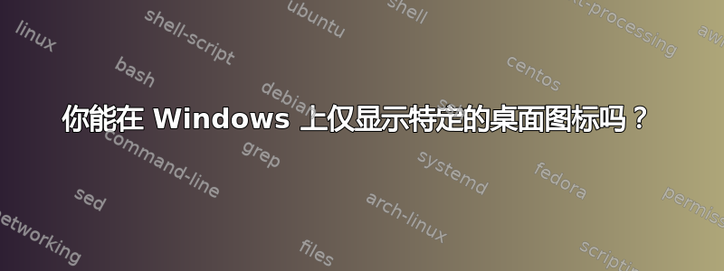 你能在 Windows 上仅显示特定的桌面图标吗？