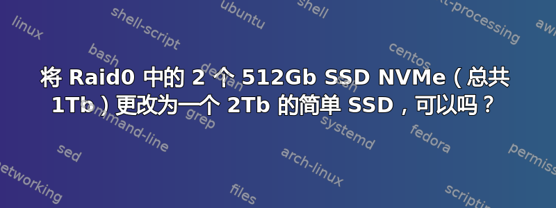 将 Raid0 中的 2 个 512Gb SSD NVMe（总共 1Tb）更改为一个 2Tb 的简单 SSD，可以吗？