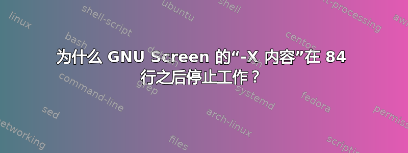 为什么 GNU Screen 的“-X 内容”在 84 行之后停止工作？