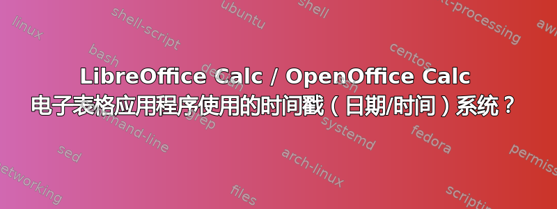 LibreOffice Calc / OpenOffice Calc 电子表格应用程序使用的时间戳（日期/时间）系统？