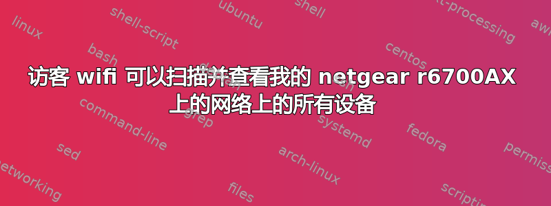 访客 wifi 可以扫描并查看我的 netgear r6700AX 上的网络上的所有设备