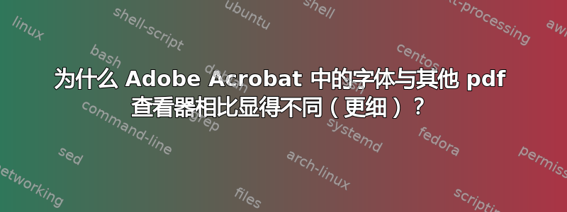 为什么 Adob​​e Acrobat 中的字体与其他 pdf 查看器相比显得不同（更细）？