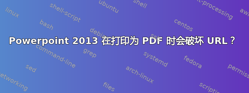 Powerpoint 2013 在打印为 PDF 时会破坏 URL？