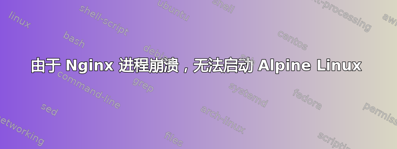 由于 Nginx 进程崩溃，无法启动 Alpine Linux