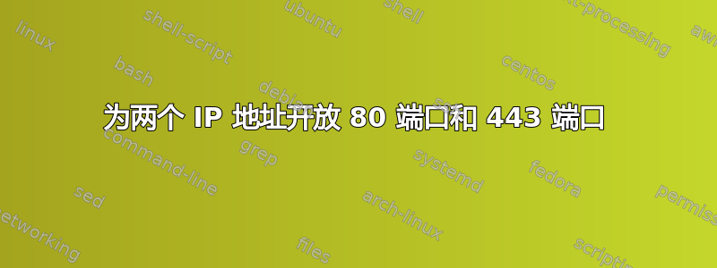 为两个 IP 地址开放 80 端口和 443 端口