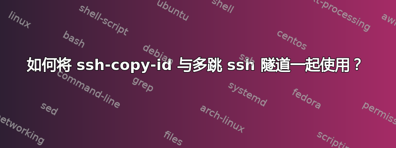 如何将 ssh-copy-id 与多跳 ssh 隧道一起使用？