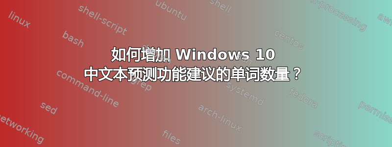 如何增加 Windows 10 中文本预测功能建议的单词数量？