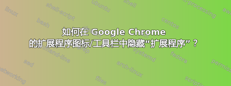 如何在 Google Chrome 的扩展程序图标/工具栏中隐藏“扩展程序”？