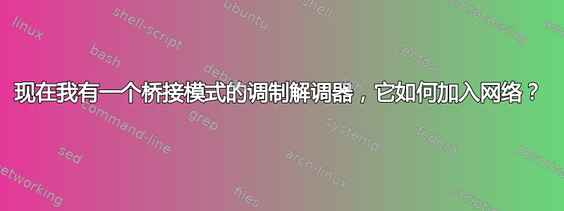 现在我有一个桥接模式的调制解调器，它如何加入网络？