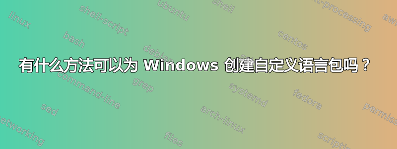 有什么方法可以为 Windows 创建自定义语言包吗？