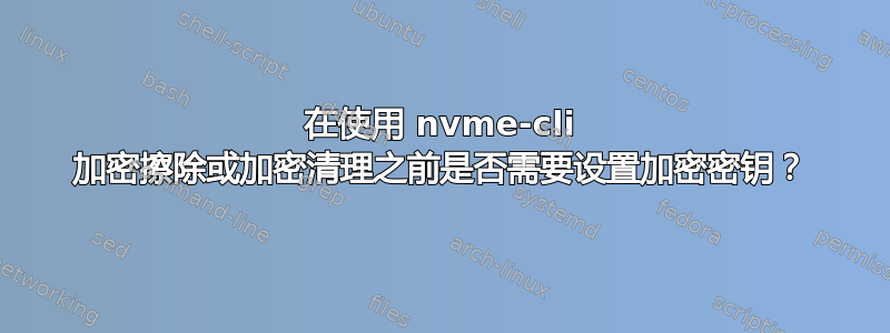 在使用 nvme-cli 加密擦除或加密清理之前是否需要设置加密密钥？