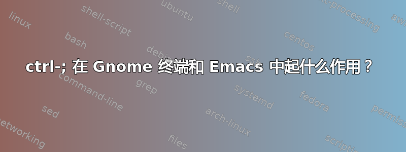 ctrl-; 在 Gnome 终端和 Emacs 中起什么作用？