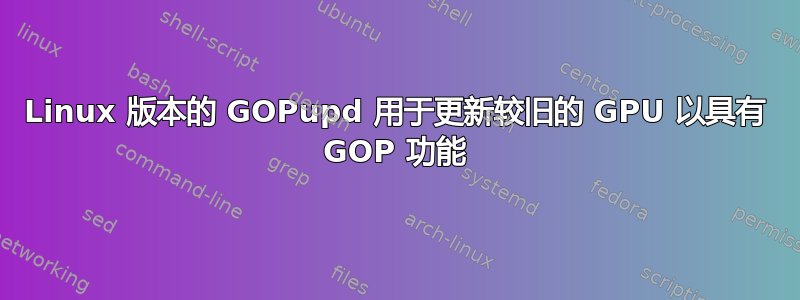 Linux 版本的 GOPupd 用于更新较旧的 GPU 以具有 GOP 功能