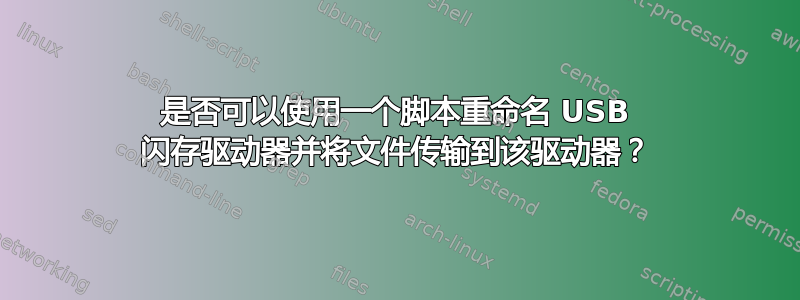 是否可以使用一个脚本重命名 USB 闪存驱动器并将文件传输到该驱动器？