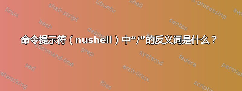 命令提示符（nushell）中“/”的反义词是什么？