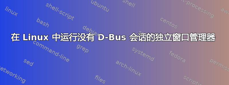 在 Linux 中运行没有 D-Bus 会话的独立窗口管理器