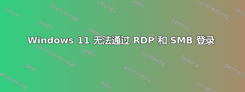 Windows 11 无法通过 RDP 和 SMB 登录