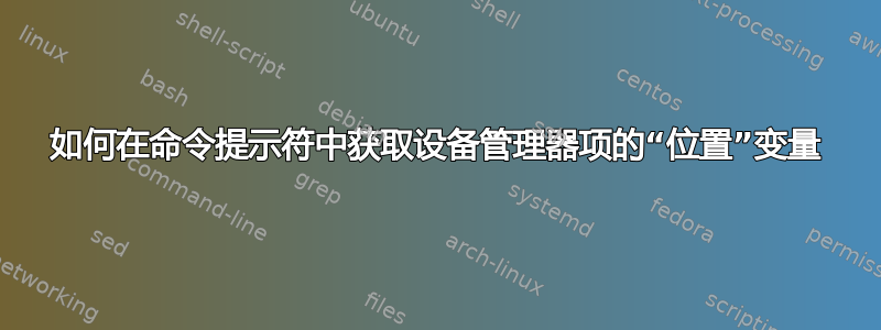 如何在命令提示符中获取设备管理器项的“位置”变量