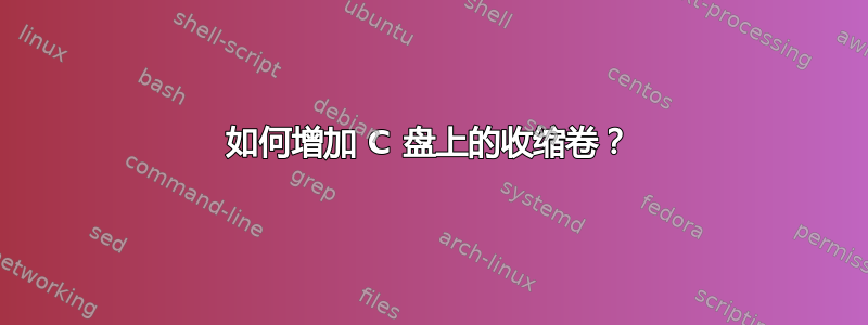 如何增加 C 盘上的收缩卷？