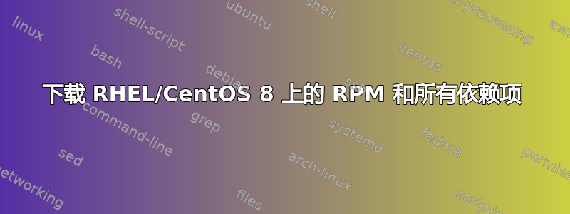 下载 RHEL/CentOS 8 上的 RPM 和所有依赖项