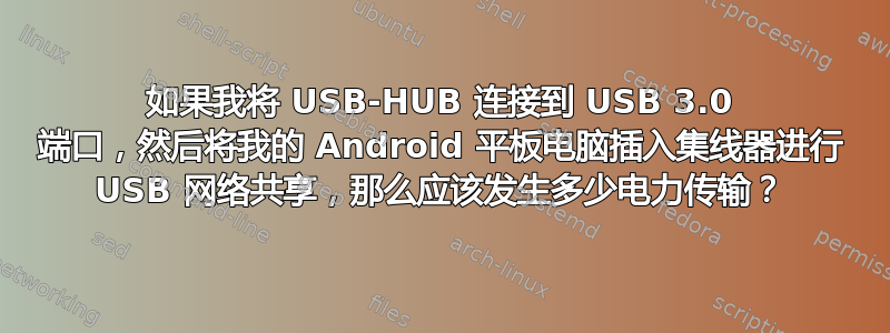 如果我将 USB-HUB 连接到 USB 3.0 端口，然后将我的 Android 平板电脑插入集线器进行 USB 网络共享，那么应该发生多少电力传输？