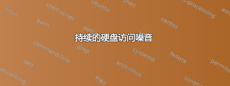 持续的硬盘访问噪音