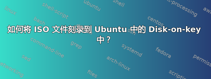 如何将 ISO 文件刻录到 Ubuntu 中的 Disk-on-key 中？