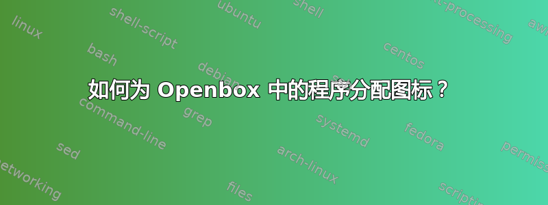 如何为 Openbox 中的程序分配图标？