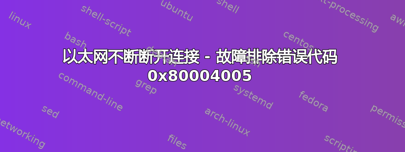 以太网不断断开连接 - 故障排除错误代码 0x80004005