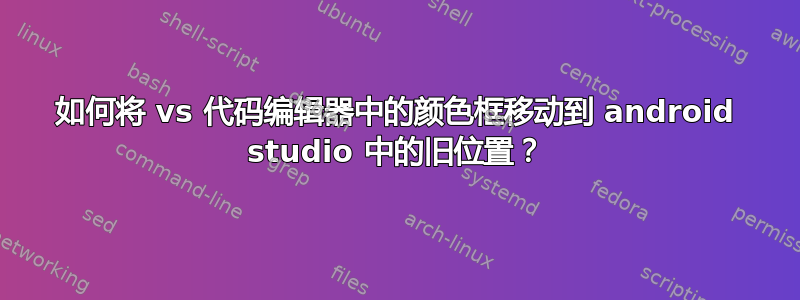 如何将 vs 代码编辑器中的颜色框移动到 android studio 中的旧位置？