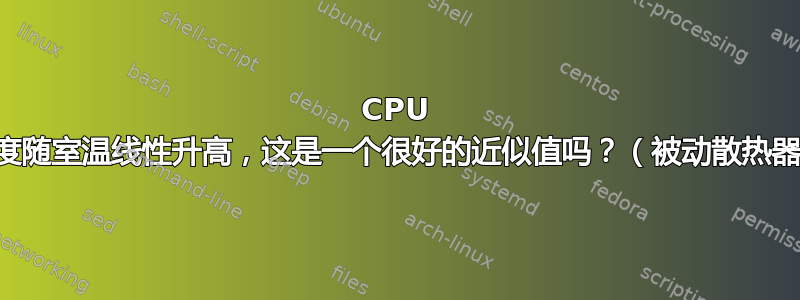 CPU 温度随室温线性升高，这是一个很好的近似值吗？（被动散热器）