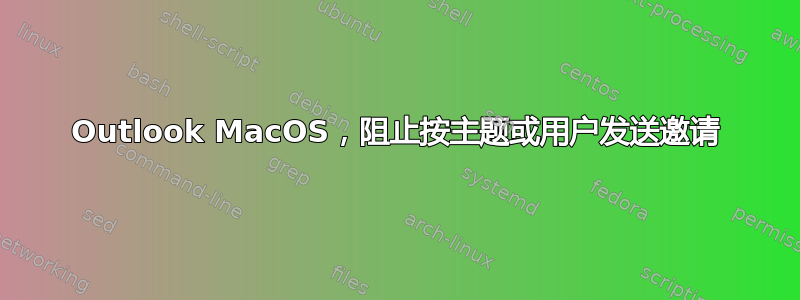 Outlook MacOS，阻止按主题或用户发送邀请