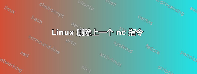 Linux 删除上一个 nc 指令