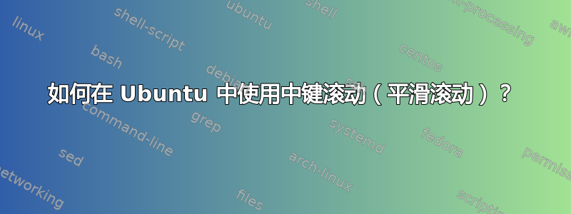 如何在 Ubuntu 中使用中键滚动（平滑滚动）？