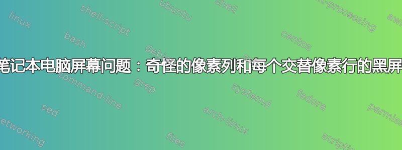 笔记本电脑屏幕问题：奇怪的像素列和每个交替像素行的黑屏