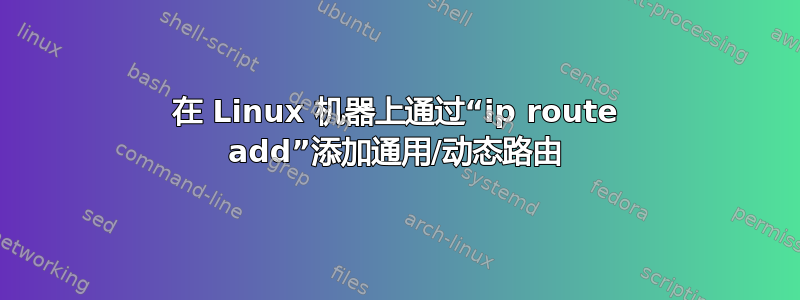 在 Linux 机器上通过“ip route add”添加通用/动态路由