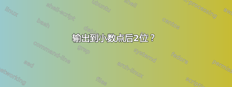 输出到小数点后2位？