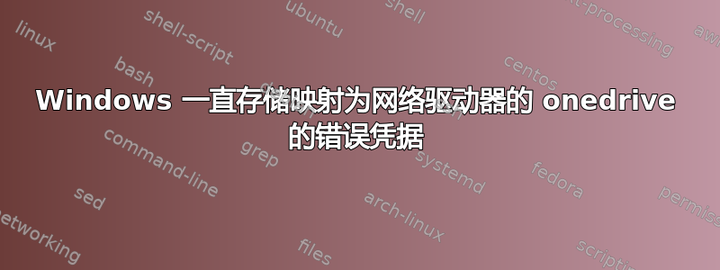 Windows 一直存储映射为网络驱动器的 onedrive 的错误凭据