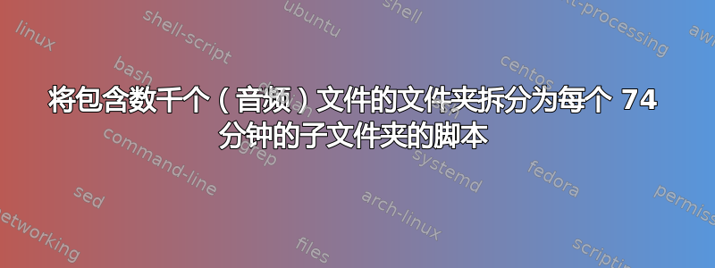 将包含数千个（音频）文件的文件夹拆分为每个 74 分钟的子文件夹的脚本