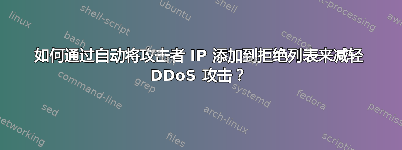 如何通过自动将攻击者 IP 添加到拒绝列表来减轻 DDoS 攻击？