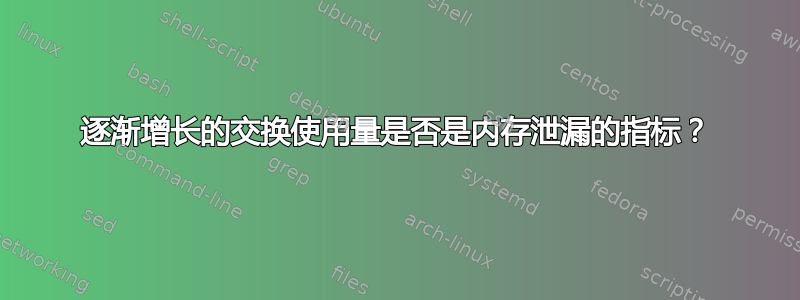 逐渐增长的交换使用量是否是内存泄漏的指标？