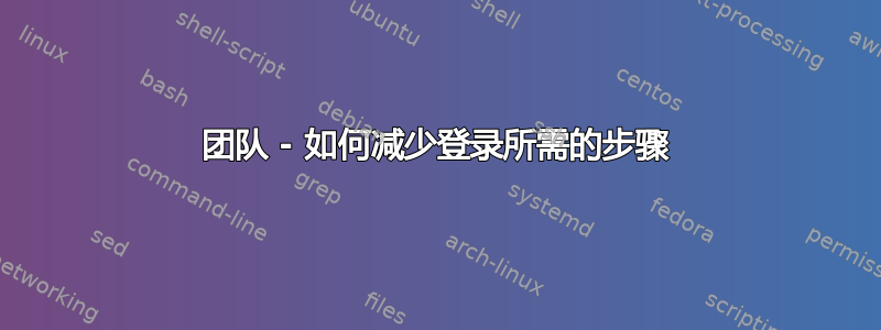 团队 - 如何减少登录所需的步骤