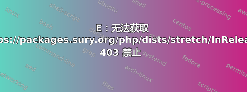 E：无法获取 https://packages.sury.org/php/dists/stretch/InRelease 403 禁止 