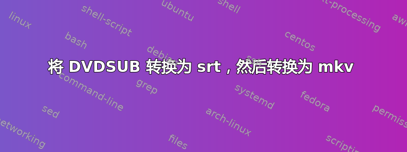 将 DVDSUB 转换为 srt，然后转换为 mkv