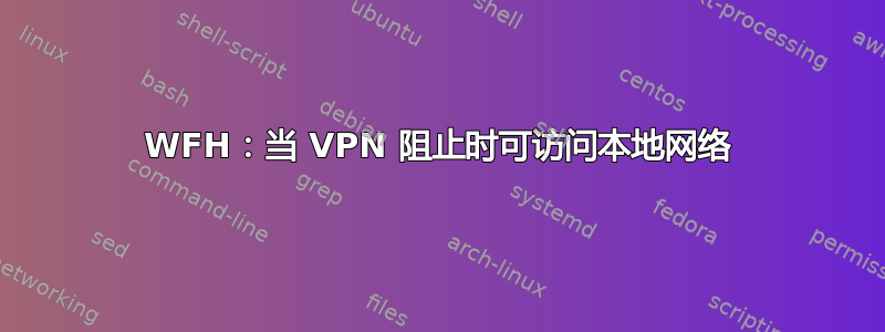 WFH：当 VPN 阻止时可访问本地网络