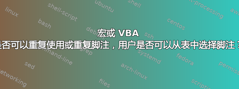 宏或 VBA 是否可以重复使用或重复脚注，用户是否可以从表中选择脚注？