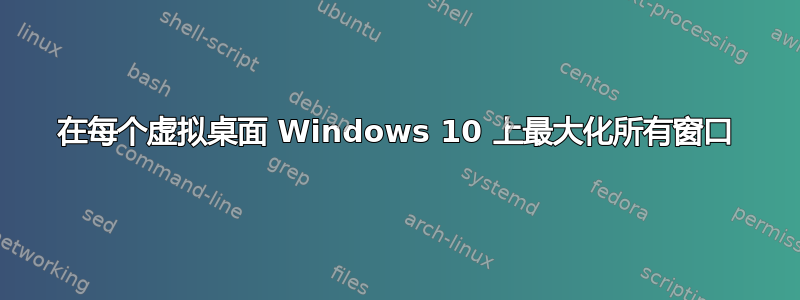 在每个虚拟桌面 Windows 10 上最大化所有窗口