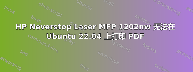 HP Neverstop Laser MFP 1202nw 无法在 Ubuntu 22.04 上打印 PDF